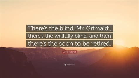 David Mitchell Quote: “There’s the blind, Mr. Grimaldi, there’s the ...