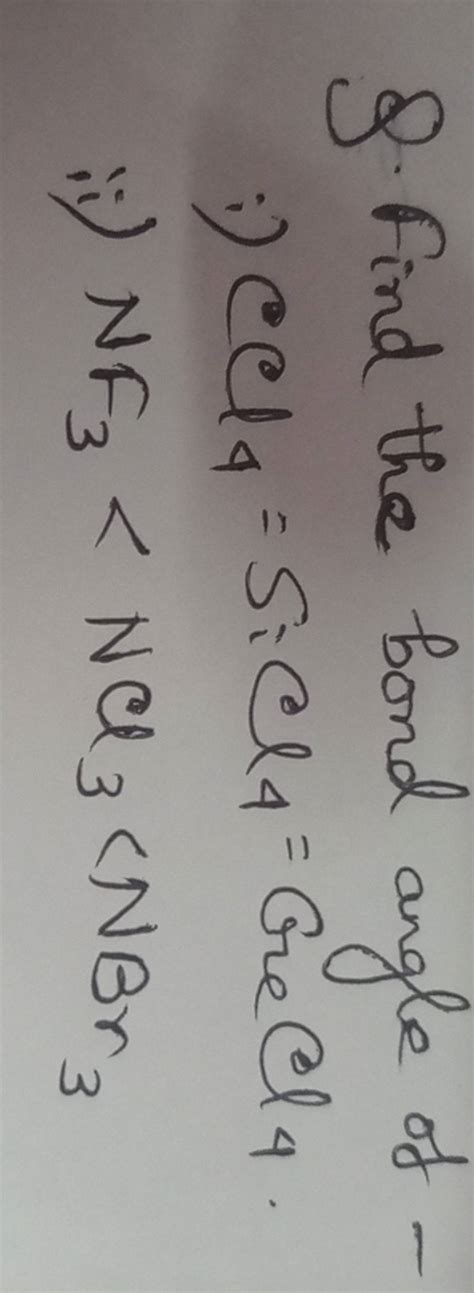 9. Find the bond angle of - i) CCl4 =SiCl4 =CrCl4 . ii) NF3