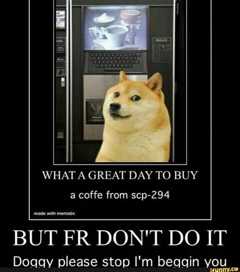 WHAT A GREAT DAY TO BUY a coffe from scp-294 BUT FR DON'T DO IT Doqu ...