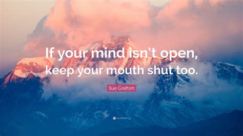 Sue Grafton Quote: “If your mind isn’t open, keep your mouth shut too.”