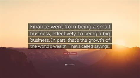 Jamie Dimon Quote: “Finance went from being a small business, effectively, to being a big ...