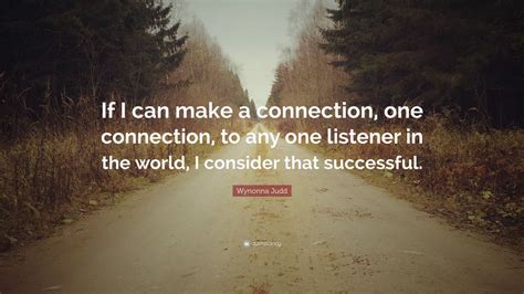Wynonna Judd Quote: “If I can make a connection, one connection, to any ...