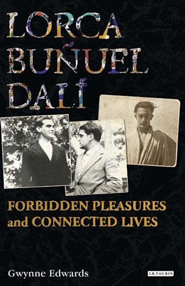 Lorca, Buñuel, Dalí: Forbidden Pleasures and Connected Lives: Gwynne Edwards: I.B. Tauris