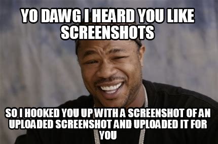 Meme Creator - Funny Yo Dawg i heard you like screenshots So I hooked ...