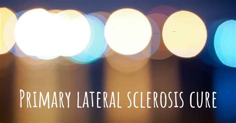 Does Primary lateral sclerosis have a cure?