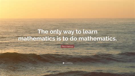 Paul Halmos Quote: “The only way to learn mathematics is to do mathematics.” (12 wallpapers ...