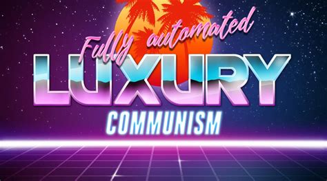 Demand Fully Automated Luxury Communism | Kialo