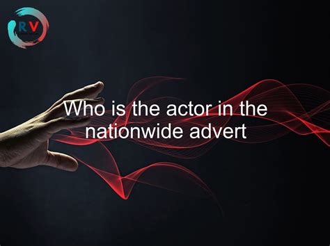 Who Is The Actor In The Nationwide Advert 🔴 2023 Updated