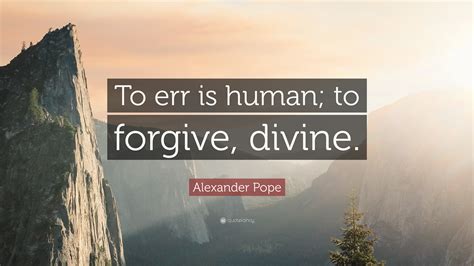 Alexander Pope Quote: “To err is human; to forgive, divine.”