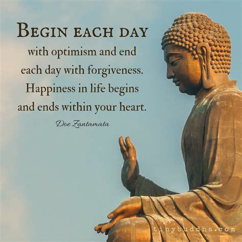 Begin each day with optimism and end each day with forgiveness. Happiness in your life begins ...