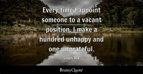 Louis XIV - Every time I appoint someone to a vacant...