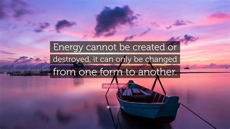 Albert Einstein Quote: “Energy cannot be created or destroyed, it can only be changed from one ...