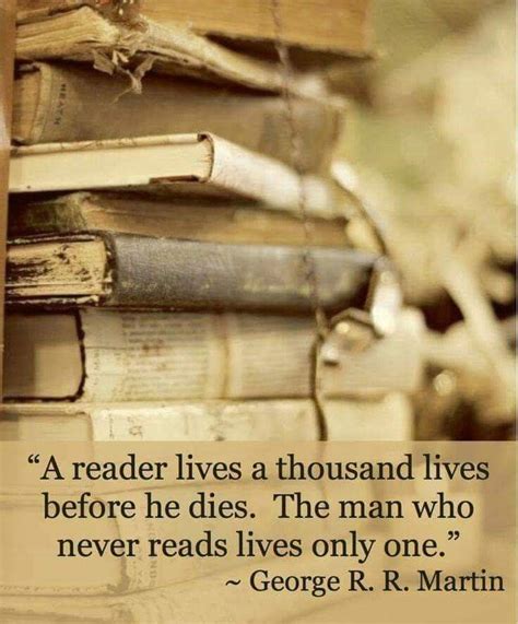 "A reader lives a thousand lives before he dies. The man who never reads lives only one ...