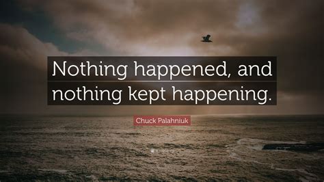 Chuck Palahniuk Quote: “Nothing happened, and nothing kept happening.”