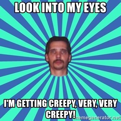 Look into my eyes, i'm getting creepy, very, very creepy! - PEDO GOATIE STEVE - Meme Generator