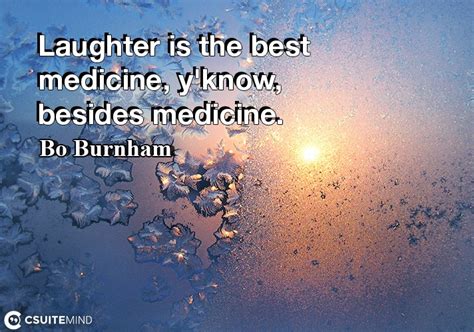 Quote : Laughter is the best medicine, y'know, besides medicine.