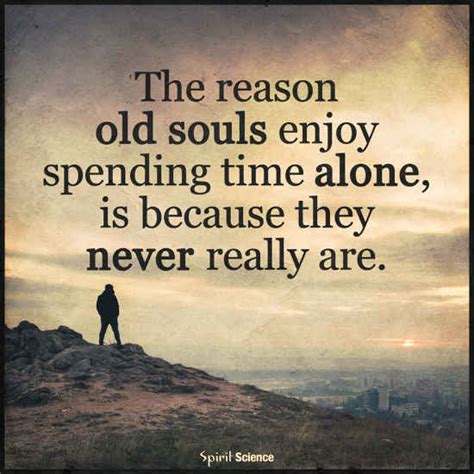 The reason old Souls enjoy spending time alone, is because they never ...