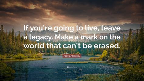 “If you’re going to live, leave a legacy. Make a mark on the world that ...