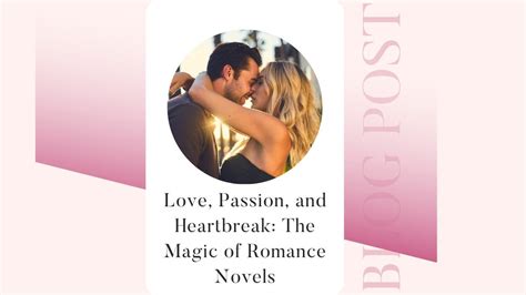 Love, Passion, and Heartbreak: The Magic of Romance Novels