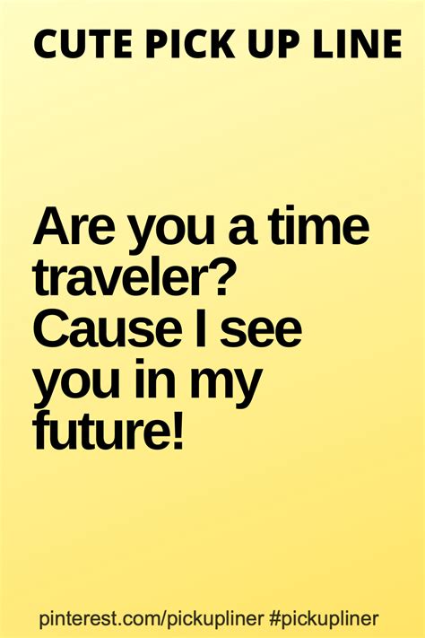 cute pickup lines for guys Are you a time traveler? Cause I see you in my future! Smooth Pick Up ...