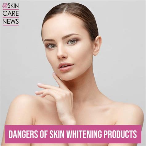 Dangers Of Skin Whitening Products - Skin Care Top News