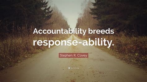 Stephen R. Covey Quote: “Accountability breeds response-ability.”