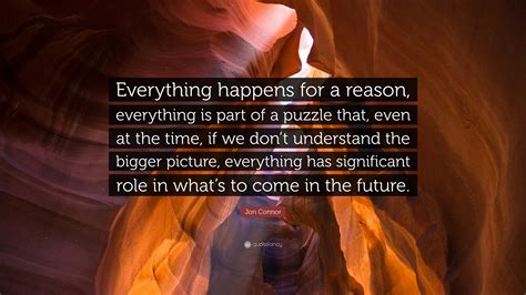 Jon Connor Quote: “Everything happens for a reason, everything is part of a puzzle that, even at ...