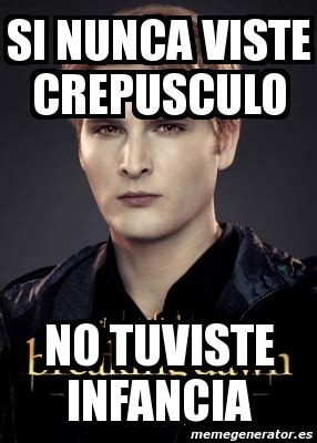 Meme Personalizado - si nunca viste crepusculo no tuviste infancia - 361155