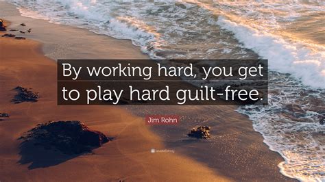 Jim Rohn Quote: “By working hard, you get to play hard guilt-free.”