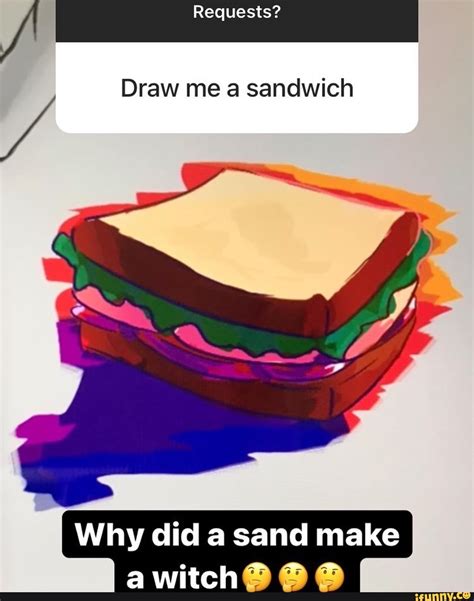 Requests? Draw me a sandwich did a sand make witch - iFunny