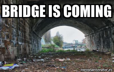 Meme Personalizado - Bridge is coming - 33051209