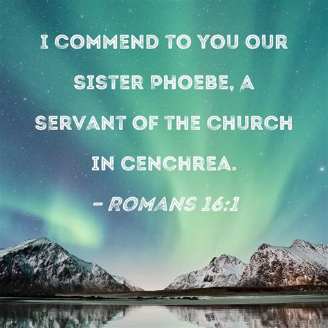 Romans 16:1 I commend to you our sister Phoebe, a servant of the church ...