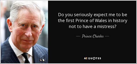 Prince Charles quote: Do you seriously expect me to be the first Prince...