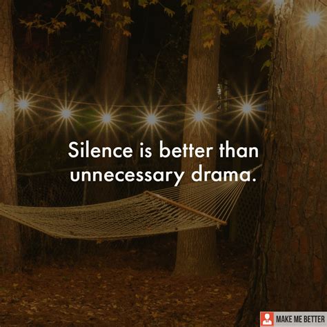 Silence is better than unnecessary drama. - Make Me Better