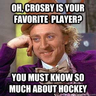 Oh, Crosby is your favorite player? you must know so much about hockey ...