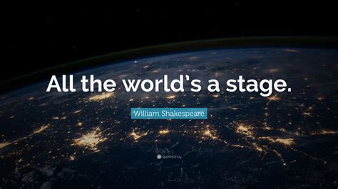 William Shakespeare Quote: “All the world’s a stage.”