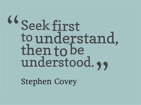 Seek first to understand, then to be understood. Stephen Covey | Seek ...