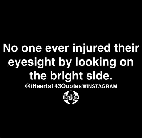 No one ever injured their eyesight by looking on the bright side - Quotes - iHearts143Quotes