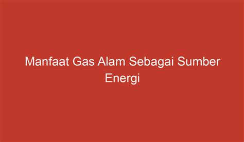 Manfaat Gas Alam Sebagai Sumber Energi