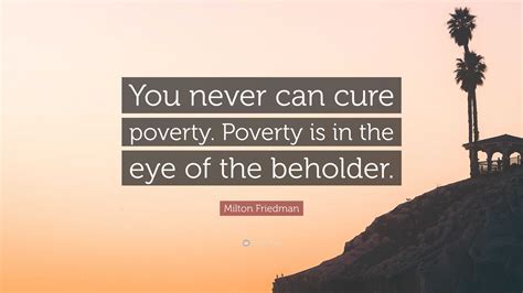 Milton Friedman Quote: “You never can cure poverty. Poverty is in the ...