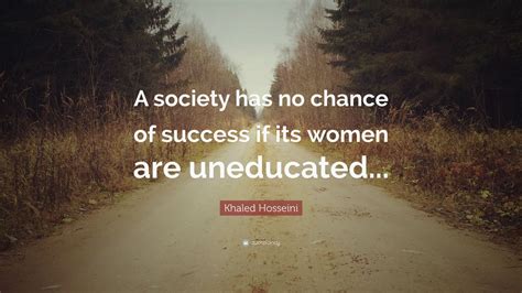 Khaled Hosseini Quote: “A society has no chance of success if its women ...