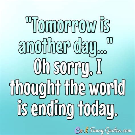 "Tomorrow is another day..." Oh sorry, I thought the world is ending today.