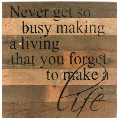 Never Get So Busy Making A Living That You Forget To Make A Life ...