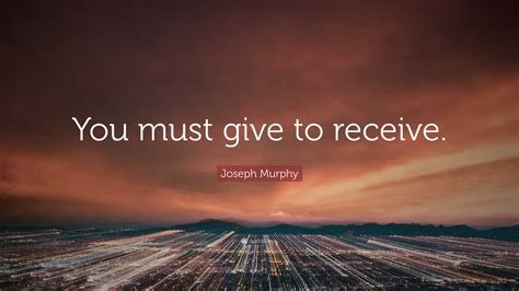 Joseph Murphy Quote: “You must give to receive.”