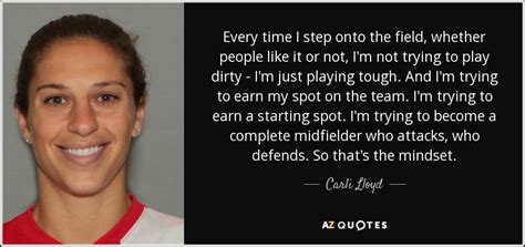 Carli Lloyd quote: Every time I step onto the field, whether people like...