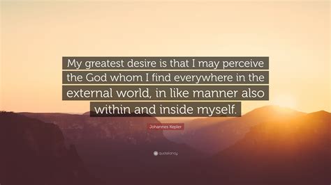 Johannes Kepler Quote: “My greatest desire is that I may perceive the God whom I find everywhere ...