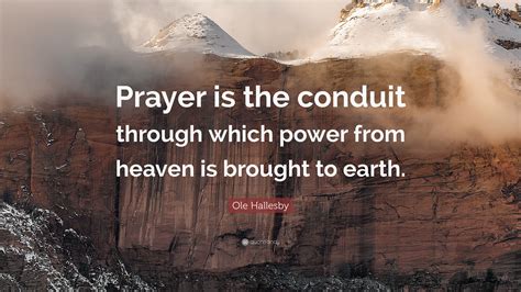 Ole Hallesby Quote: “Prayer is the conduit through which power from ...