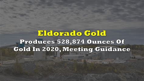 Eldorado Gold Produces 528,874 Ounces Of Gold In 2020, Meeting Guidance ...