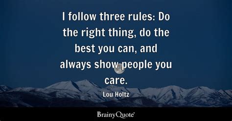 I follow three rules: Do the right thing, do the best you can, and ...