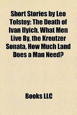 Short Stories by Leo Tolstoy: The Death of Ivan Ilyich, What Men Live By, the Kreutzer Sonata ...